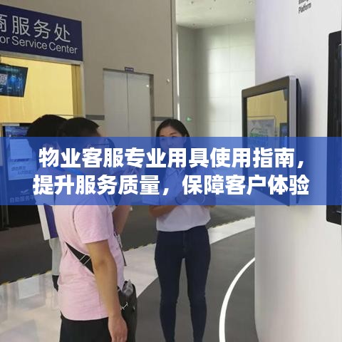 物業(yè)客服專業(yè)用具使用指南，提升服務(wù)質(zhì)量，保障客戶體驗