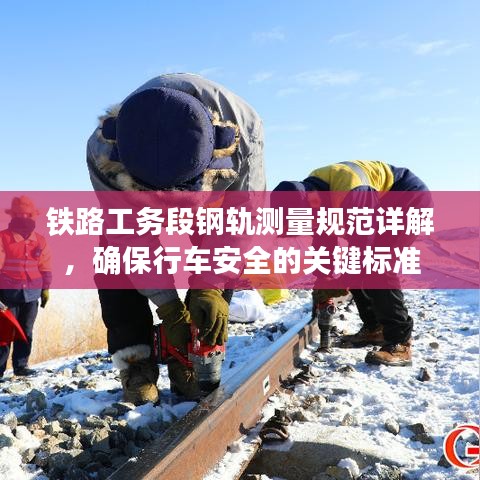 鐵路工務(wù)段鋼軌測量規(guī)范詳解，確保行車安全的關(guān)鍵標(biāo)準