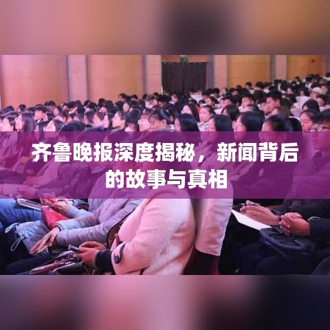 齊魯晚報深度揭秘，新聞背后的故事與真相