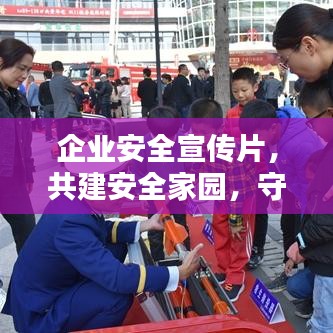 企業(yè)安全宣傳片，共建安全家園，守護(hù)每一份價值的重要性