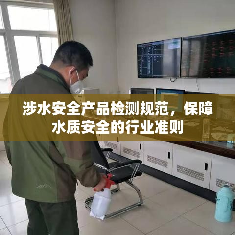 涉水安全產(chǎn)品檢測規(guī)范，保障水質(zhì)安全的行業(yè)準(zhǔn)則