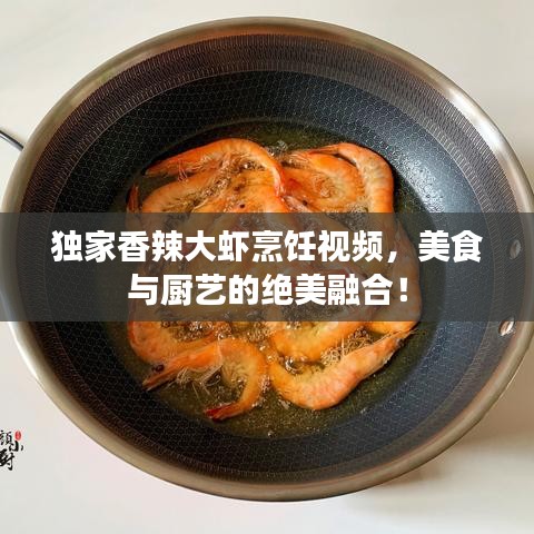 獨(dú)家香辣大蝦烹飪視頻，美食與廚藝的絕美融合！