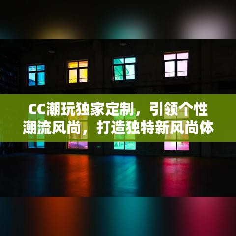 CC潮玩獨(dú)家定制，引領(lǐng)個(gè)性潮流風(fēng)尚，打造獨(dú)特新風(fēng)尚體驗(yàn)
