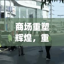 商場重塑輝煌，重建宣傳視頻展現(xiàn)繁華新生機(jī)