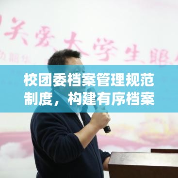 校團(tuán)委檔案管理規(guī)范制度，構(gòu)建有序檔案體系，提升管理效率與品質(zhì)