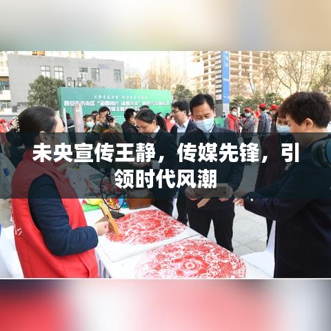 未央宣傳王靜，傳媒先鋒，引領(lǐng)時代風潮