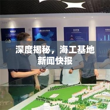 深度揭秘，海工基地新聞快報