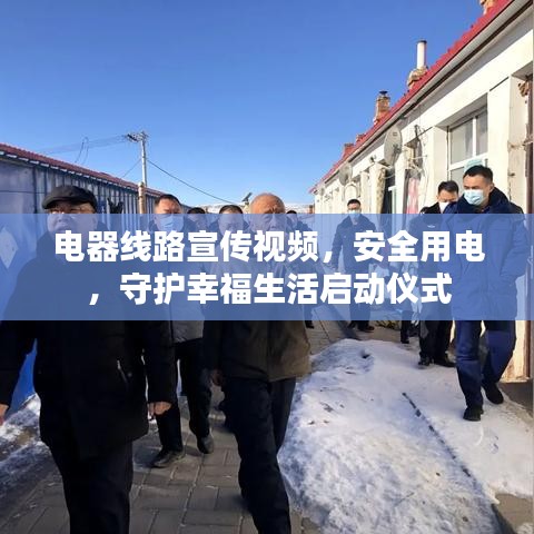 電器線路宣傳視頻，安全用電，守護(hù)幸福生活啟動儀式