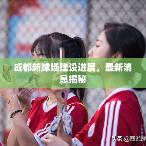 成都新球場(chǎng)建設(shè)進(jìn)展，最新消息揭秘