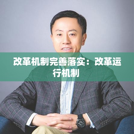 改革機(jī)制完善落實：改革運(yùn)行機(jī)制 
