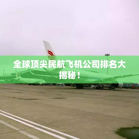 全球頂尖民航飛機公司排名大揭秘！