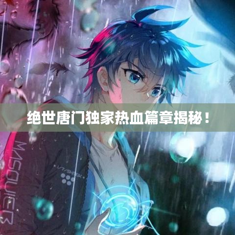 絕世唐門(mén)獨(dú)家熱血篇章揭秘！