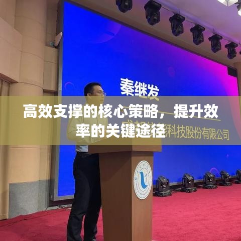 高效支撐的核心策略，提升效率的關(guān)鍵途徑