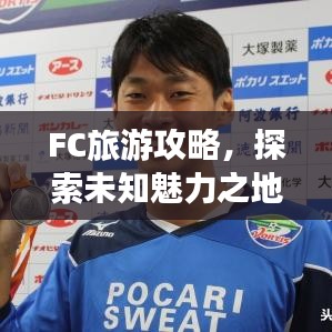 FC旅游攻略，探索未知魅力之地，帶你暢游神秘之地！