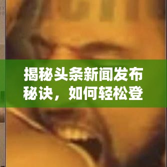 揭秘頭條新聞發(fā)布秘訣，如何輕松登頂熱搜榜？