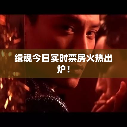 緝魂今日實(shí)時票房火熱出爐！