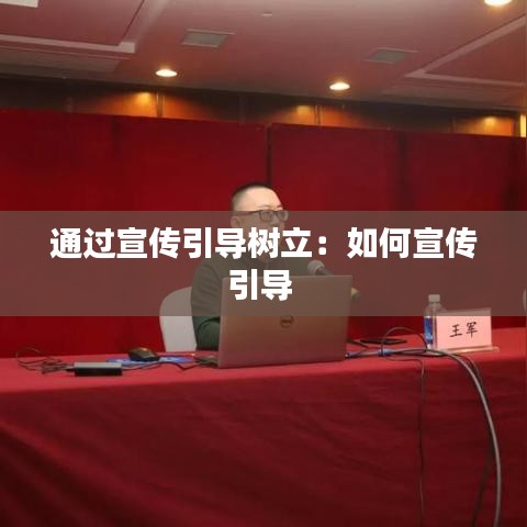 通過(guò)宣傳引導(dǎo)樹立：如何宣傳引導(dǎo) 