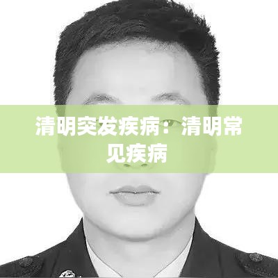 清明突發(fā)疾?。呵迕鞒Ｒ?jiàn)疾病 