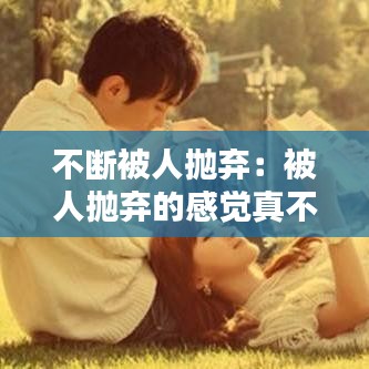 不斷被人拋棄：被人拋棄的感覺(jué)真不好受 