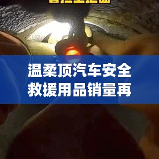 溫柔頂汽車安全救援用品銷量飆升，行業(yè)新標(biāo)桿