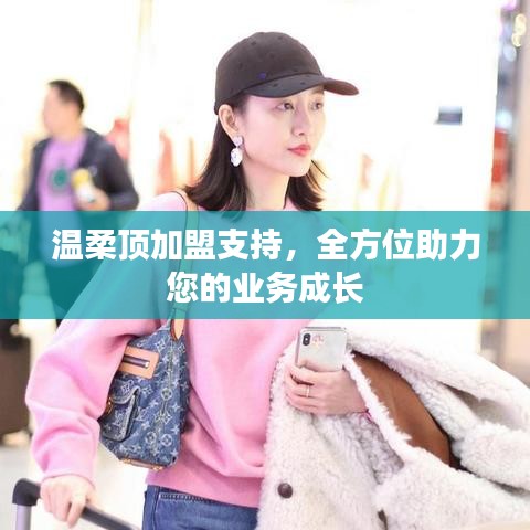溫柔頂加盟全力支持，助您業(yè)務(wù)蓬勃發(fā)展