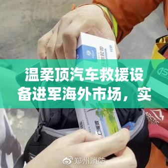 溫柔頂汽車救援設(shè)備拓展海外市場(chǎng)，實(shí)力與智慧的融合