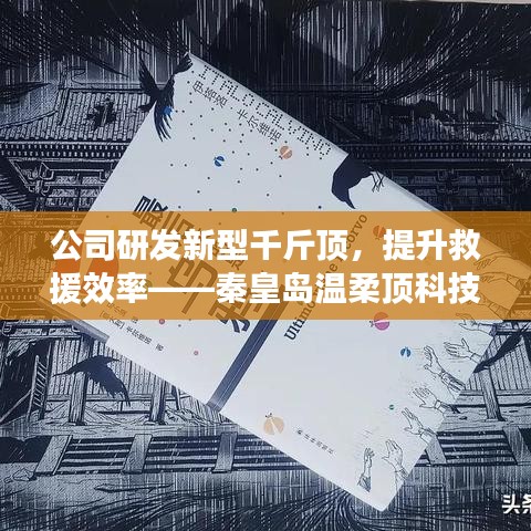 秦皇島溫柔頂科技研發(fā)新型千斤頂，提升救援效率引領(lǐng)行業(yè)突破