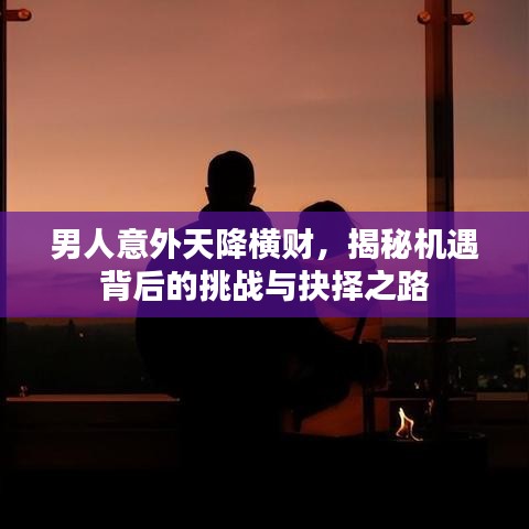 男人意外天降橫財，揭秘機遇背后的挑戰(zhàn)與抉擇之路