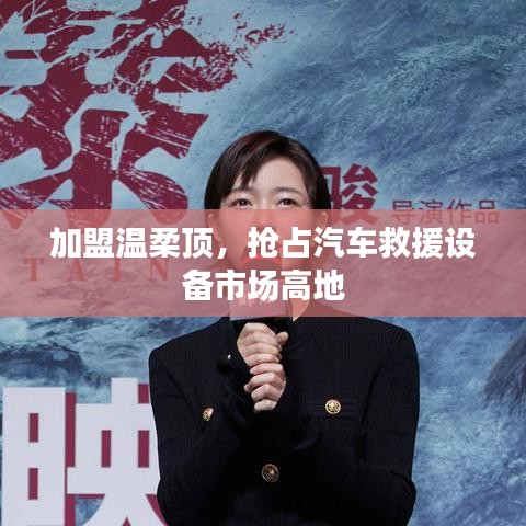 加盟溫柔頂，贏取汽車救援市場先機(jī)