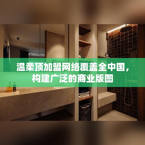 溫柔頂加盟，全國(guó)網(wǎng)絡(luò)覆蓋，構(gòu)建商業(yè)版圖