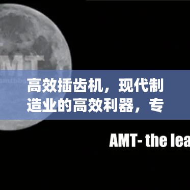 高效插齒機(jī)，現(xiàn)代制造業(yè)的高效利器，專業(yè)視頻解讀