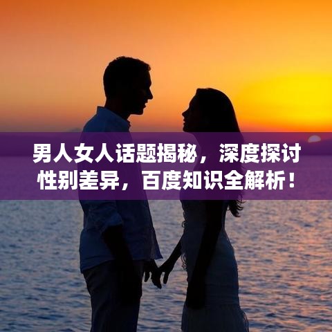 男人女人話題揭秘，深度探討性別差異，百度知識(shí)全解析！