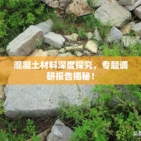 混凝土材料深度探究，專題調(diào)研報告揭秘！