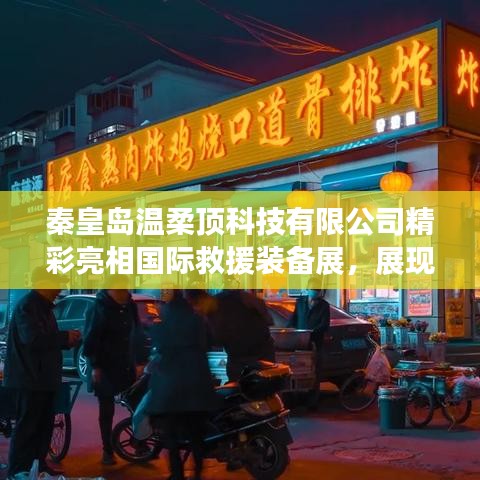 秦皇島溫柔頂科技亮相國際救援裝備展，實力與前沿技術展示