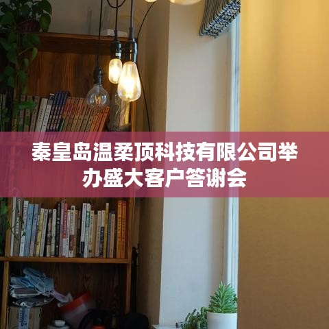 秦皇島溫柔頂科技答謝盛典，感恩客戶，共筑未來