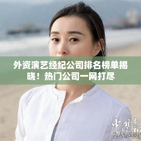 外資演藝經(jīng)紀公司排名榜單揭曉！熱門公司一網(wǎng)打盡