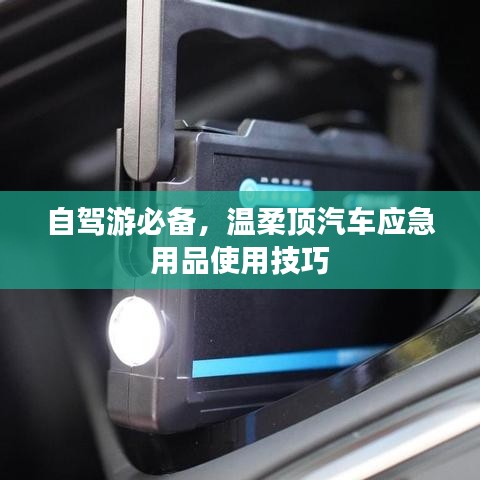 自駕游必備，溫柔頂汽車應(yīng)急用品指南