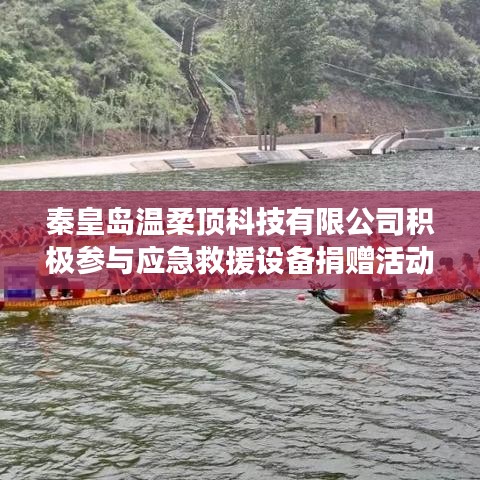 秦皇島溫柔頂科技助力公共安全，捐贈應(yīng)急救援設(shè)備