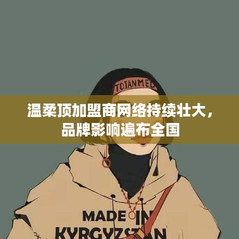 溫柔頂加盟商網(wǎng)絡(luò)壯大，品牌影響力全國(guó)覆蓋