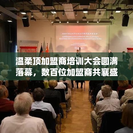 溫柔頂加盟商培訓(xùn)盛會(huì)圓滿結(jié)束，數(shù)百精英共聚一堂