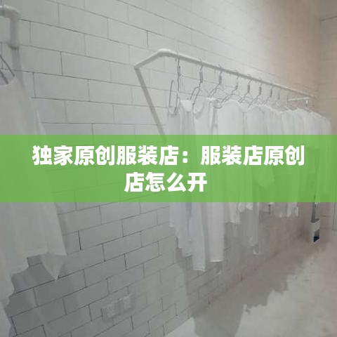 獨(dú)家原創(chuàng)服裝店：服裝店原創(chuàng)店怎么開(kāi) 