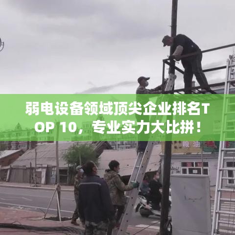 弱電設(shè)備領(lǐng)域頂尖企業(yè)排名TOP 10，專業(yè)實力大比拼！
