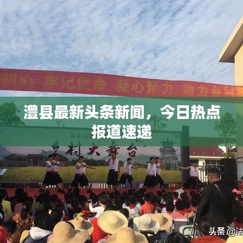 澧縣最新頭條新聞，今日熱點(diǎn)報(bào)道速遞