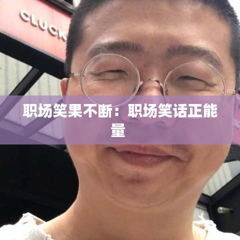 職場(chǎng)笑果不斷：職場(chǎng)笑話(huà)正能量 