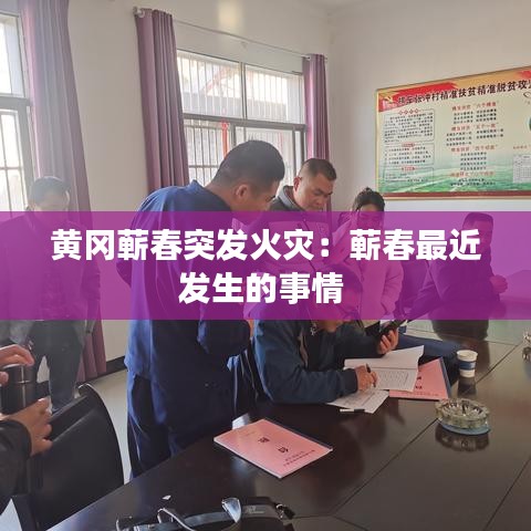 黃岡蘄春突發(fā)火災：蘄春最近發(fā)生的事情 