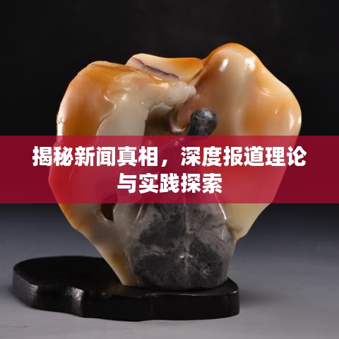 揭秘新聞?wù)嫦?，深度?bào)道理論與實(shí)踐探索