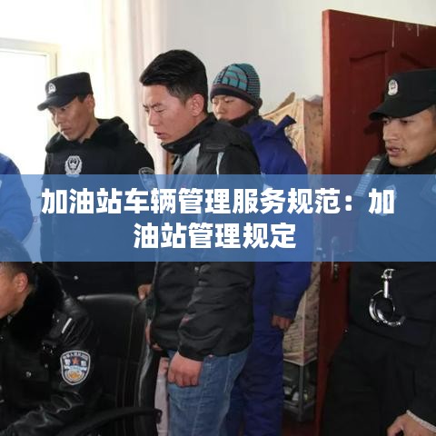 加油站車輛管理服務規(guī)范：加油站管理規(guī)定 