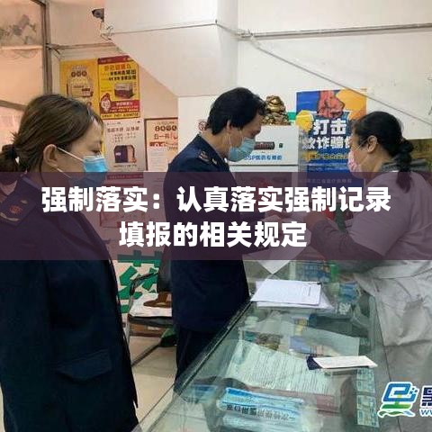 強制落實：認真落實強制記錄填報的相關(guān)規(guī)定 
