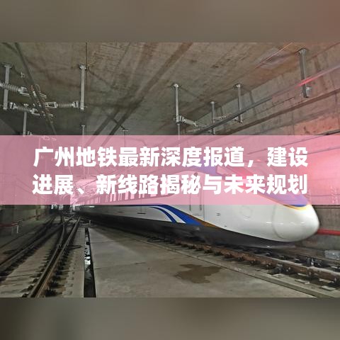 廣州地鐵最新深度報道，建設(shè)進(jìn)展、新線路揭秘與未來規(guī)劃展望