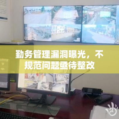 勤務(wù)管理漏洞曝光，不規(guī)范問題亟待整改